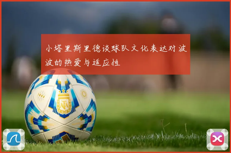 小塔里斯里德谈球队文化表达对波波的热爱与适应性